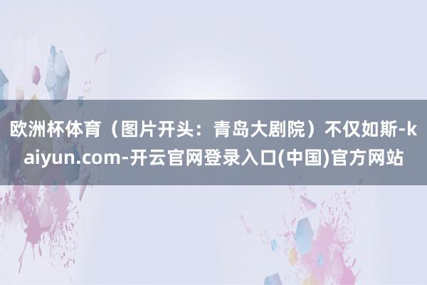 欧洲杯体育　　（图片开头：青岛大剧院）　　不仅如斯-kaiy