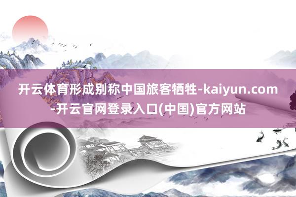 开云体育形成别称中国旅客牺牲-kaiyun.com-开云官网