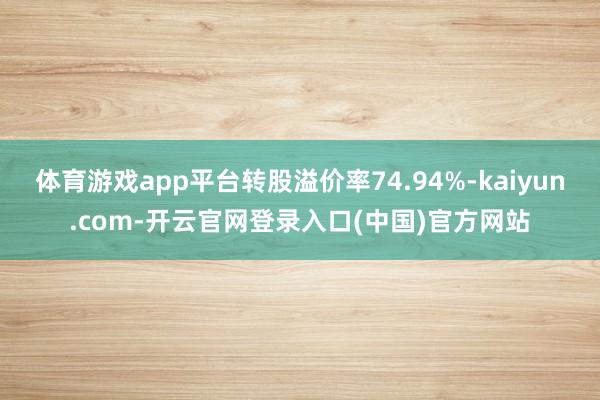 体育游戏app平台转股溢价率74.94%-kaiyun.co