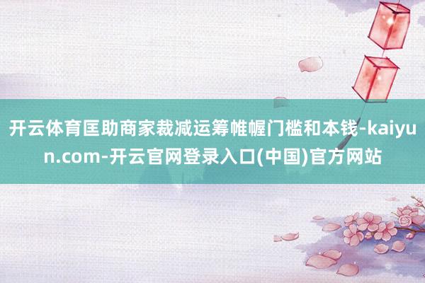开云体育匡助商家裁减运筹帷幄门槛和本钱-kaiyun.com