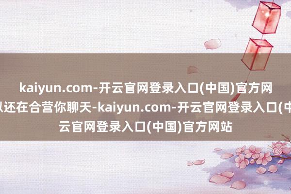 kaiyun.com-开云官网登录入口(中国)官方网站他名义
