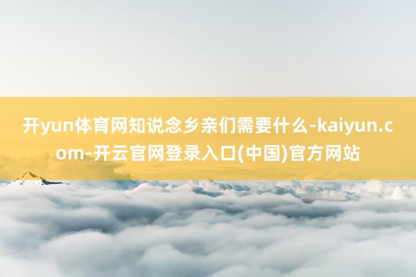开yun体育网知说念乡亲们需要什么-kaiyun.com-开