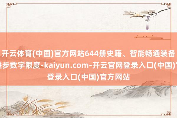开云体育(中国)官方网站644册史籍、智能畅通装备等物质进步