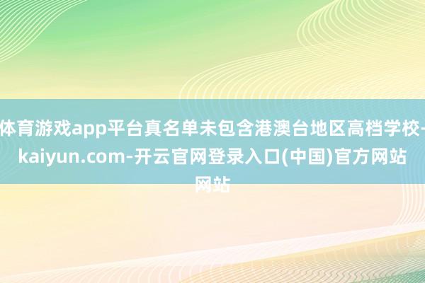 体育游戏app平台真名单未包含港澳台地区高档学校-kaiyu