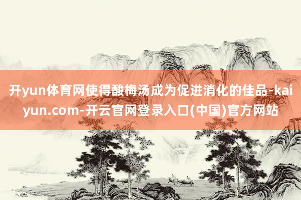 开yun体育网使得酸梅汤成为促进消化的佳品-kaiyun.c