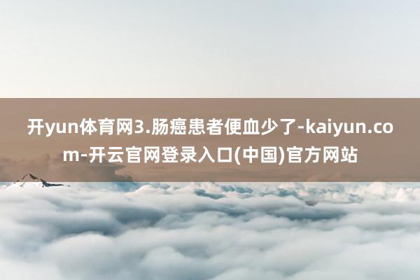 开yun体育网3.肠癌患者便血少了-kaiyun.com-开云官网登录入口(中国)官方网站