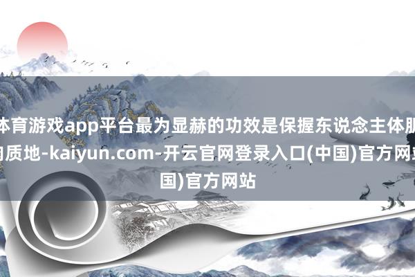 体育游戏app平台最为显赫的功效是保握东说念主体肌肉质地-k