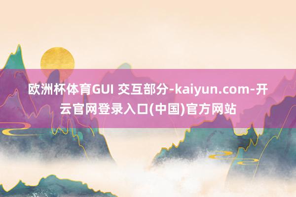 欧洲杯体育　　GUI 交互部分-kaiyun.com-开云官