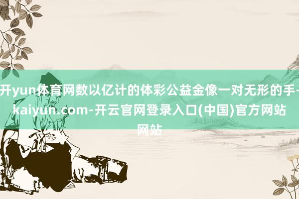 开yun体育网数以亿计的体彩公益金像一对无形的手-kaiyu