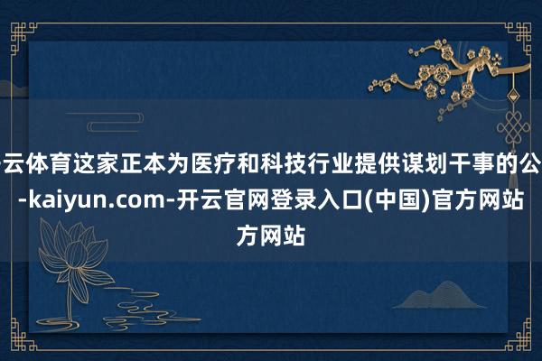 开云体育这家正本为医疗和科技行业提供谋划干事的公司-kaiy