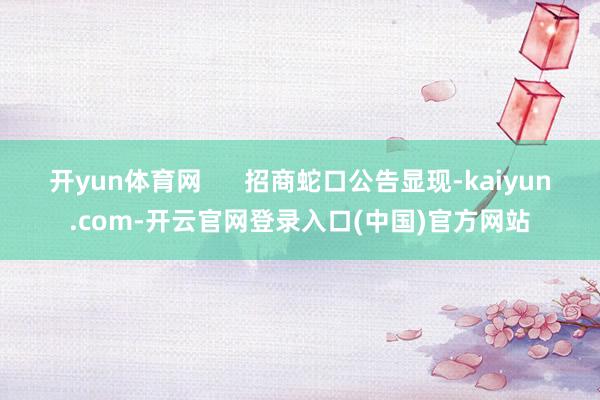 开yun体育网      招商蛇口公告显现-kaiyun.c