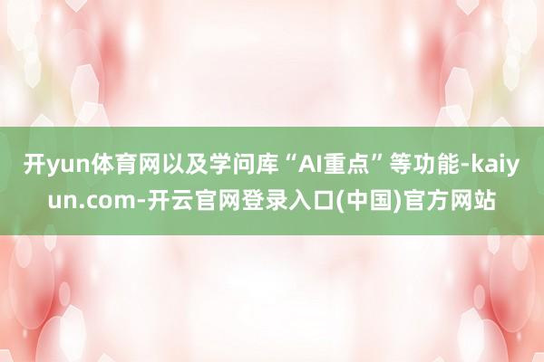 开yun体育网以及学问库“AI重点”等功能-kaiyun.com-开云官网登录入口(中国)官方网站