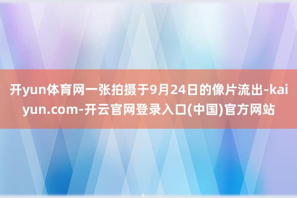 开yun体育网一张拍摄于9月24日的像片流出-kaiyun.