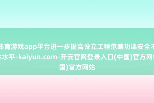 体育游戏app平台进一步提高设立工程范畴功课安全不休水平-k