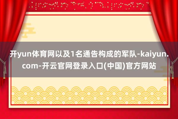 开yun体育网以及1名通告构成的军队-kaiyun.com-