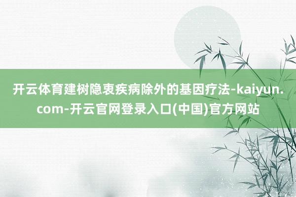 开云体育建树隐衷疾病除外的基因疗法-kaiyun.com-开