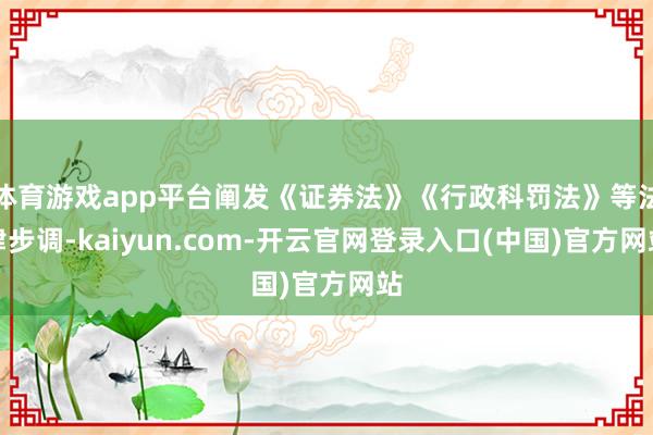 体育游戏app平台阐发《证券法》《行政科罚法》等法律步调-k