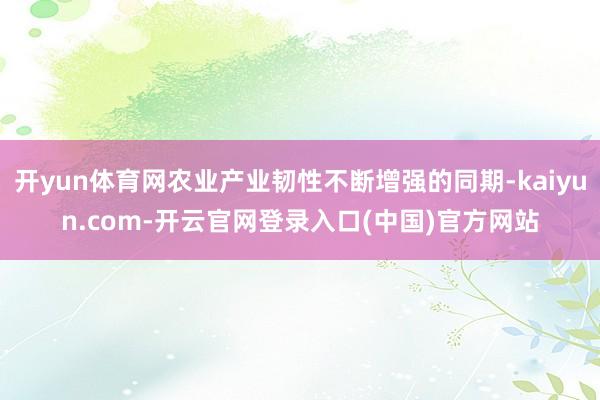 开yun体育网农业产业韧性不断增强的同期-kaiyun.co