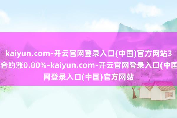 kaiyun.com-开云官网登录入口(中国)官方网站30年期主力合约涨0.80%-kaiyun.com-开云官网登录入口(中国)官方网站