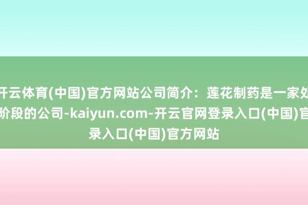 开云体育(中国)官方网站公司简介：莲花制药是一家处于发展阶段
