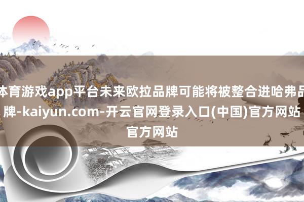 体育游戏app平台未来欧拉品牌可能将被整合进哈弗品牌-kai