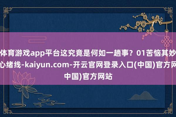 体育游戏app平台这究竟是何如一趟事？01苦恼其妙的心绪线-