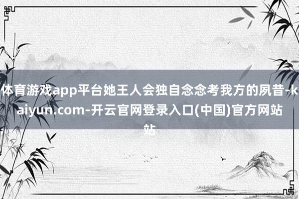 体育游戏app平台她王人会独自念念考我方的夙昔-kaiyun