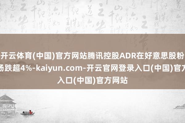 开云体育(中国)官方网站腾讯控股ADR在好意思股粉单商场跌超