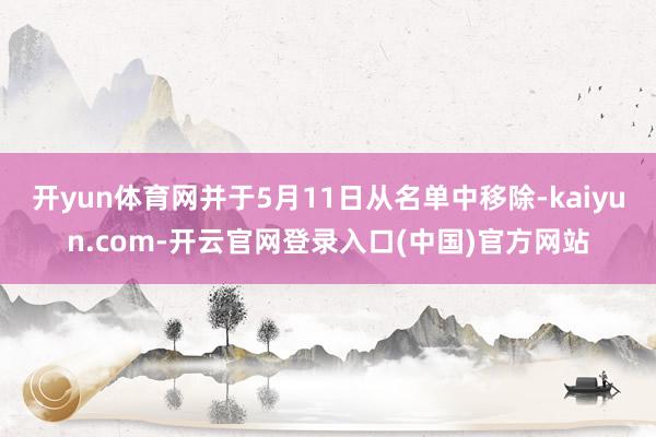 开yun体育网并于5月11日从名单中移除-kaiyun.co