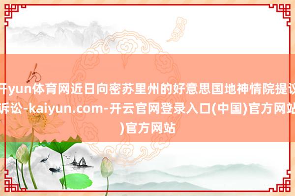 开yun体育网近日向密苏里州的好意思国地神情院提议诉讼-ka