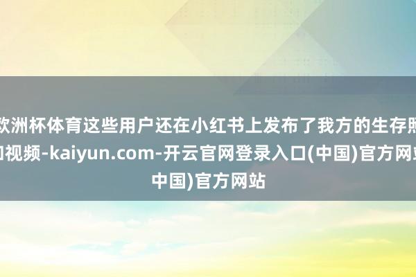 欧洲杯体育这些用户还在小红书上发布了我方的生存照和视频-ka
