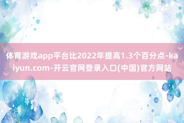 体育游戏app平台比2022年提高1.3个百分点-kaiyu