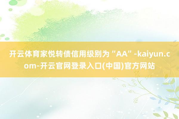 开云体育家悦转债信用级别为“AA”-kaiyun.com-开