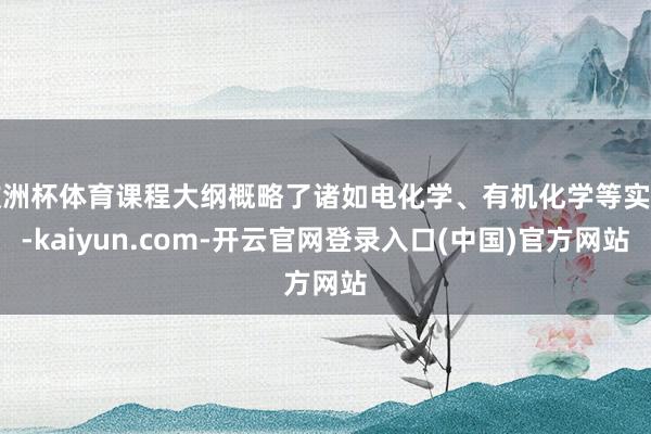 欧洲杯体育课程大纲概略了诸如电化学、有机化学等实质-kaiy