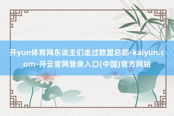 开yun体育网东谈主们走过欧盟总部-kaiyun.com-开