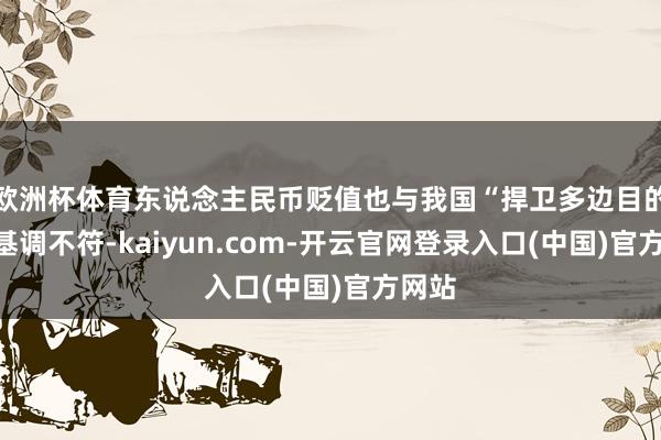欧洲杯体育东说念主民币贬值也与我国“捍卫多边目的”的基调不符