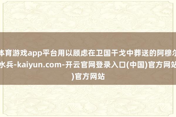体育游戏app平台用以顾虑在卫国干戈中葬送的阿穆尔水兵-kaiyun.com-开云官网登录入口(中国)官方网站