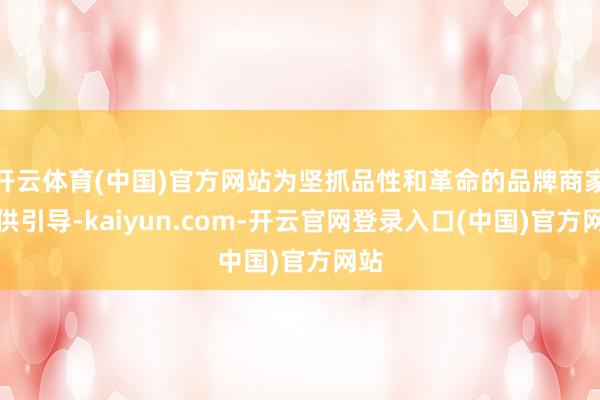 开云体育(中国)官方网站为坚抓品性和革命的品牌商家提供引导-kaiyun.com-开云官网登录入口(中国)官方网站