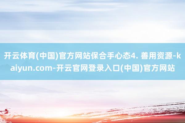 开云体育(中国)官方网站保合手心态4. 善用资源-kaiyu