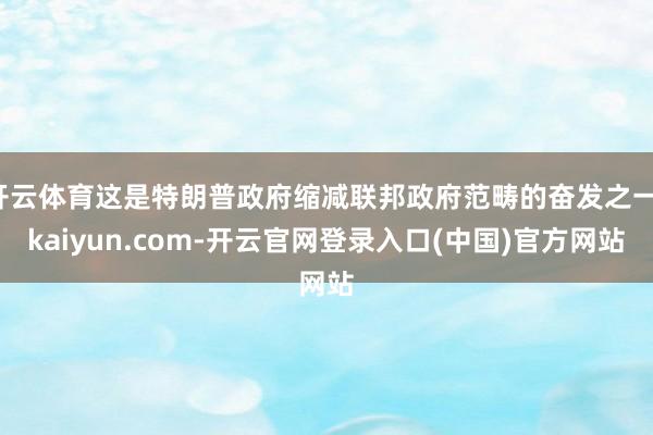 开云体育这是特朗普政府缩减联邦政府范畴的奋发之一-kaiyu