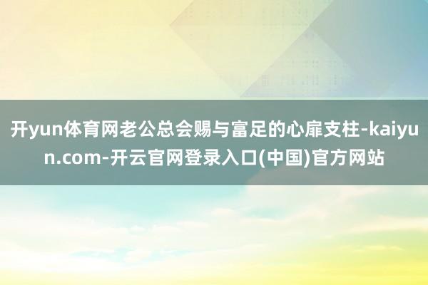 开yun体育网老公总会赐与富足的心扉支柱-kaiyun.co