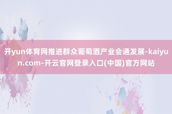 开yun体育网推进群众葡萄酒产业会通发展-kaiyun.co