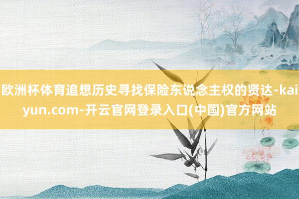 欧洲杯体育追想历史寻找保险东说念主权的贤达-kaiyun.c