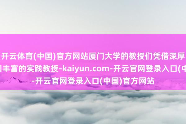 开云体育(中国)官方网站厦门大学的教授们凭借深厚的学术造诣和