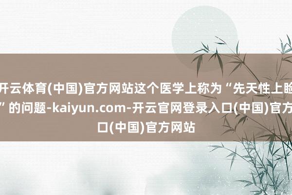 开云体育(中国)官方网站这个医学上称为“先天性上睑下垂”的问